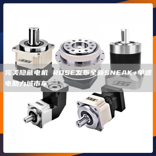 完美隐藏电机 ROSE发布全新SNEAK+单速电助力城市车