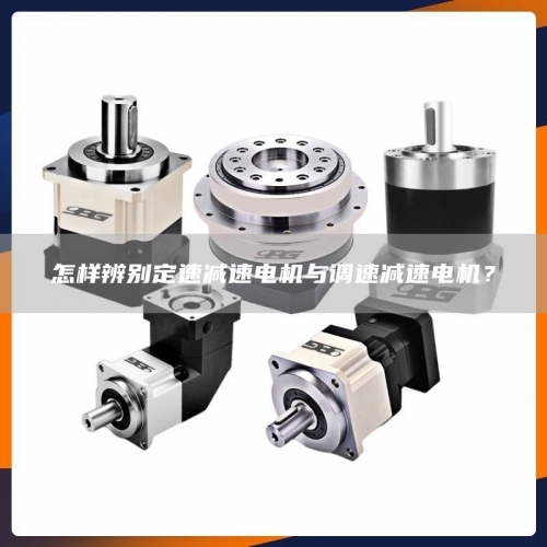 怎样辨别定速减速电机与调速减速电机？